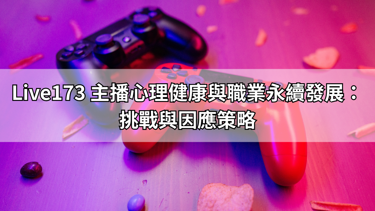 Live173 主播心理健康與職業永續發展：挑戰與因應策略