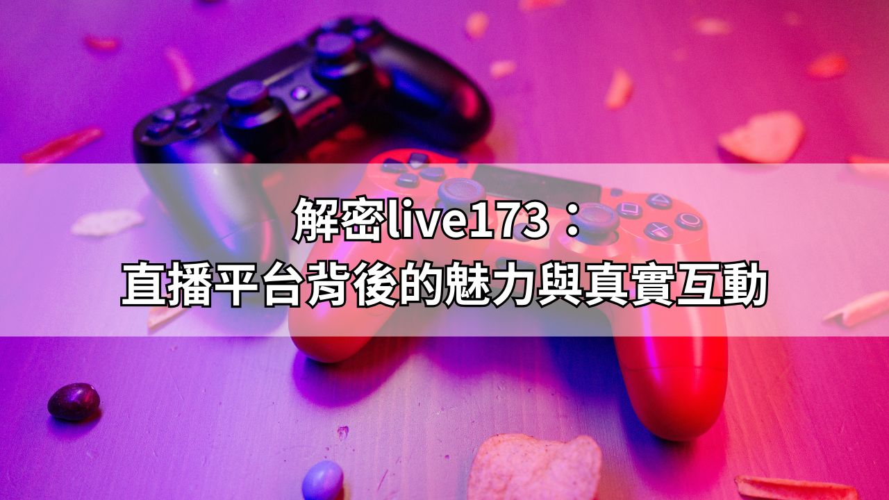 解密live173：直播平台背後的魅力與真實互動